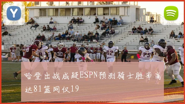 哈登出战成疑ESPN预测骑士胜率高达81篮网仅19