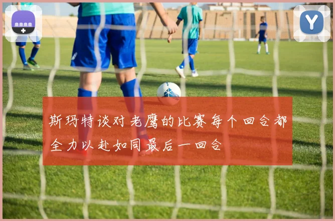 斯玛特谈对老鹰的比赛每个回合都全力以赴如同最后一回合