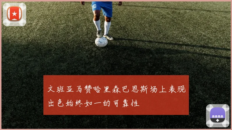 文班亚马赞哈里森巴恩斯场上表现出色始终如一的可靠性