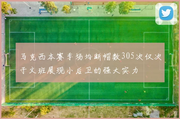 马克西本赛季场均断帽数305次仅次于文班展现小后卫的强大实力