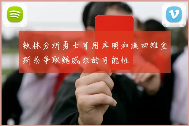 铁林分析勇士可用库明加换回维金斯或争取鲍威尔的可能性