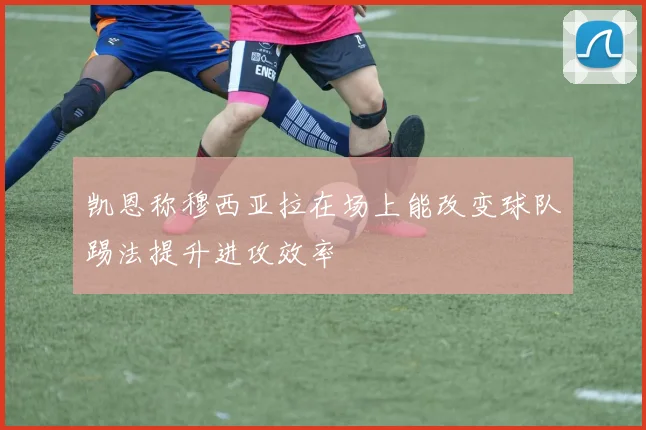 凯恩称穆西亚拉在场上能改变球队踢法提升进攻效率