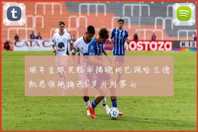 明年金球奖赔率揭晓姆巴佩哈兰德凯恩领跑梅西C罗并列第七