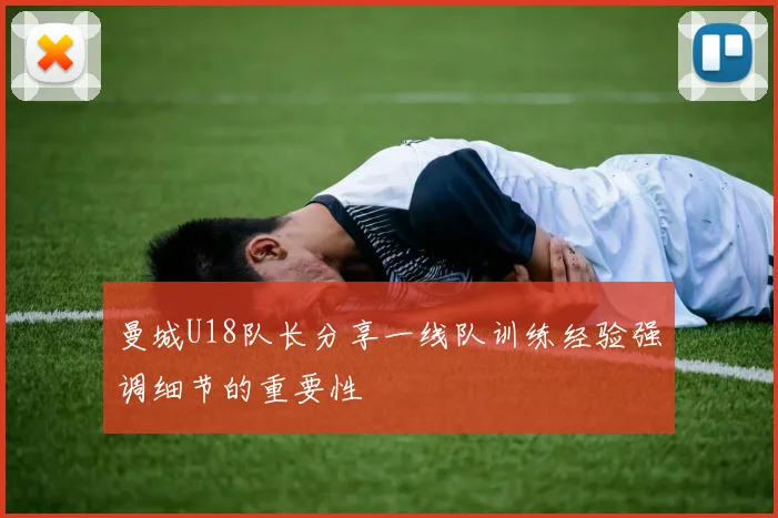 曼城U18队长分享一线队训练经验强调细节的重要性