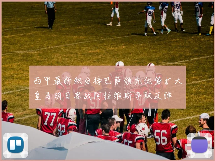 西甲最新积分榜巴萨领先优势扩大皇马明日客战阿拉维斯争取反弹