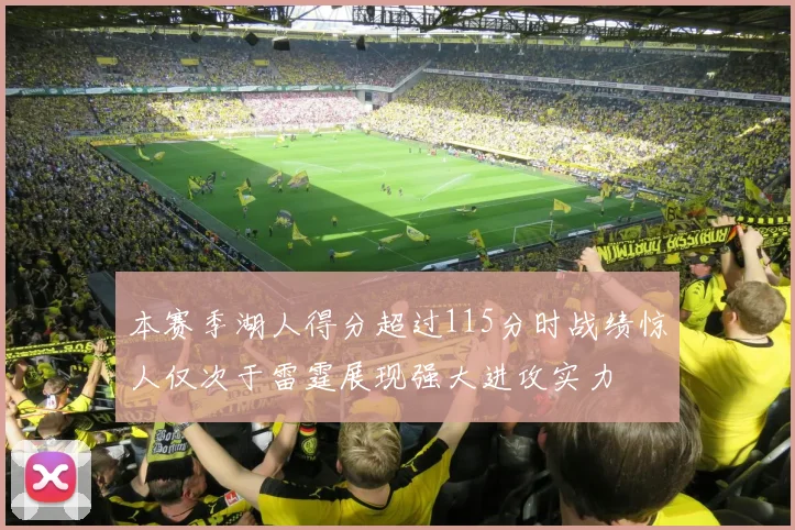 本赛季湖人得分超过115分时战绩惊人仅次于雷霆展现强大进攻实力
