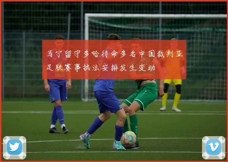 马宁留守多哈待命多名中国裁判亚足联赛事执法安排发生变动